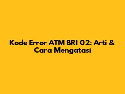 Kode Error ATM BRI 02: Arti & Cara Mengatasi