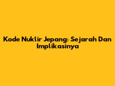 Kode Nuklir Jepang: Sejarah Dan Implikasinya