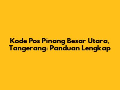 Kode Pos Pinang Besar Utara, Tangerang: Panduan Lengkap