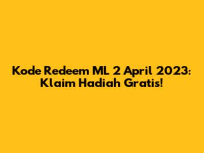 Kode Redeem ML 2 April 2023: Klaim Hadiah Gratis!
