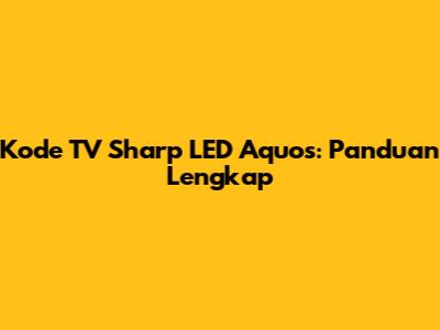 Kode TV Sharp LED Aquos: Panduan Lengkap