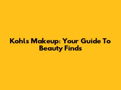 Kohls Makeup: Your Guide To Beauty Finds