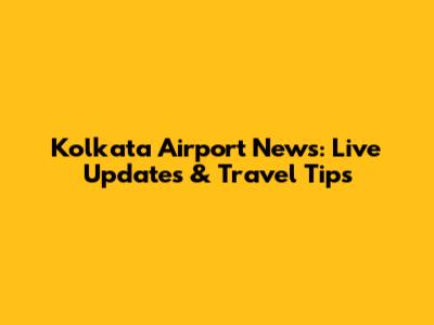 Kolkata Airport News: Live Updates & Travel Tips