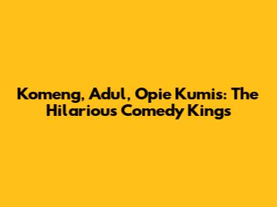 Komeng, Adul, Opie Kumis: The Hilarious Comedy Kings