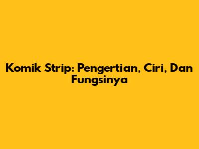 Komik Strip: Pengertian, Ciri, Dan Fungsinya