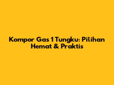 Kompor Gas 1 Tungku: Pilihan Hemat & Praktis