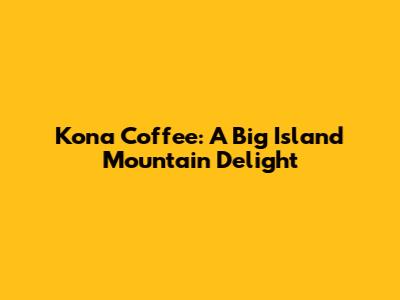 Kona Coffee: A Big Island Mountain Delight