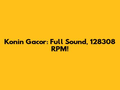 Konin Gacor: Full Sound, 128308 RPM!