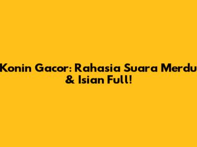 Konin Gacor: Rahasia Suara Merdu & Isian Full!