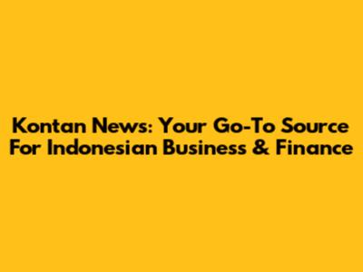 Kontan News: Your Go-To Source For Indonesian Business & Finance