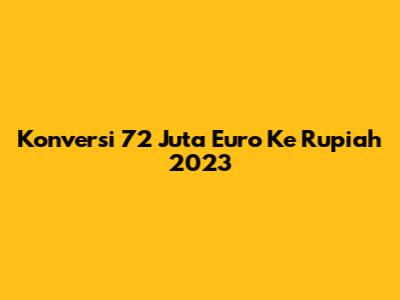 Konversi 72 Juta Euro Ke Rupiah 2023