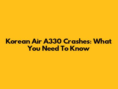 Korean Air A330 Crashes: What You Need To Know