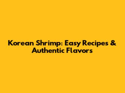 Korean Shrimp: Easy Recipes & Authentic Flavors