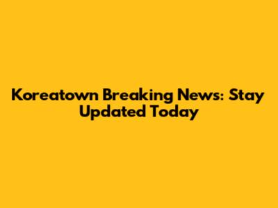 Koreatown Breaking News: Stay Updated Today