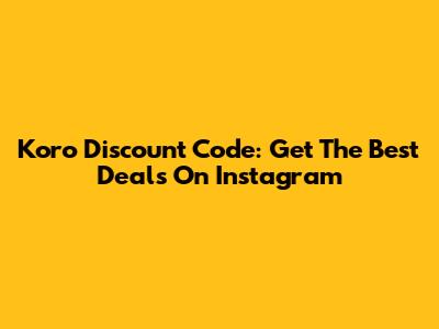 Koro Discount Code: Get The Best Deals On Instagram