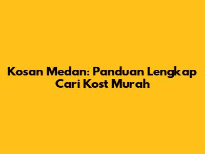 Kosan Medan: Panduan Lengkap Cari Kost Murah