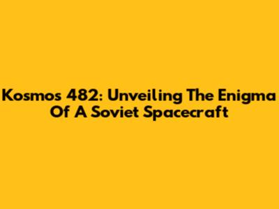 Kosmos 482: Unveiling The Enigma Of A Soviet Spacecraft