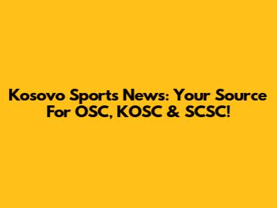 Kosovo Sports News: Your Source For OSC, KOSC & SCSC!