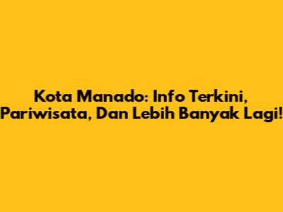 Kota Manado: Info Terkini, Pariwisata, Dan Lebih Banyak Lagi!