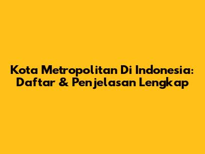 Kota Metropolitan Di Indonesia: Daftar & Penjelasan Lengkap
