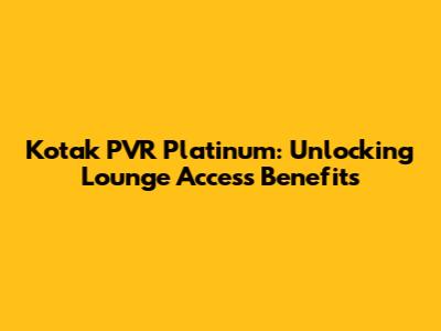 Kotak PVR Platinum: Unlocking Lounge Access Benefits