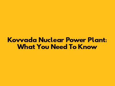 Kovvada Nuclear Power Plant: What You Need To Know