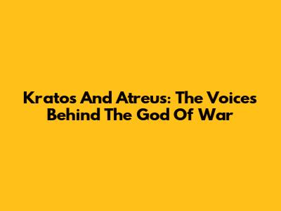Kratos And Atreus: The Voices Behind The God Of War