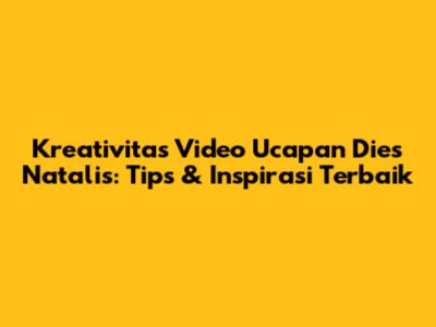 Kreativitas Video Ucapan Dies Natalis: Tips & Inspirasi Terbaik