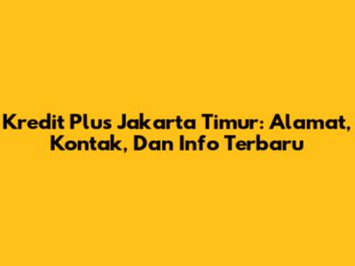 Kredit Plus Jakarta Timur: Alamat, Kontak, Dan Info Terbaru