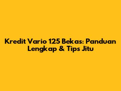 Kredit Vario 125 Bekas: Panduan Lengkap & Tips Jitu