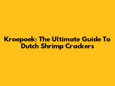 Kroepoek: The Ultimate Guide To Dutch Shrimp Crackers