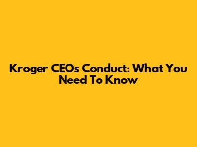 Kroger CEO's Conduct: What You Need To Know