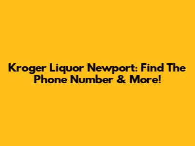 Kroger Liquor Newport: Find The Phone Number & More!