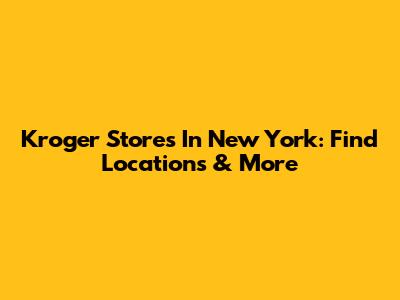 Kroger Stores In New York: Find Locations & More