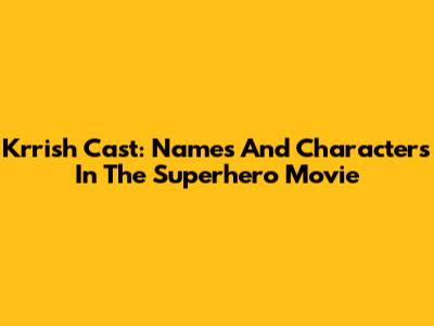 Krrish Cast: Names And Characters In The Superhero Movie