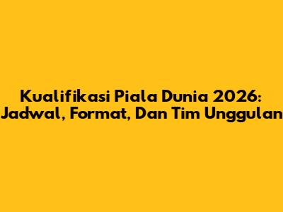 Kualifikasi Piala Dunia 2026: Jadwal, Format, Dan Tim Unggulan