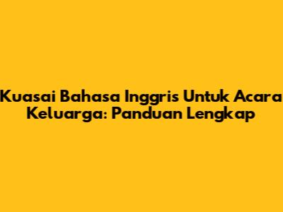 Kuasai Bahasa Inggris Untuk Acara Keluarga: Panduan Lengkap