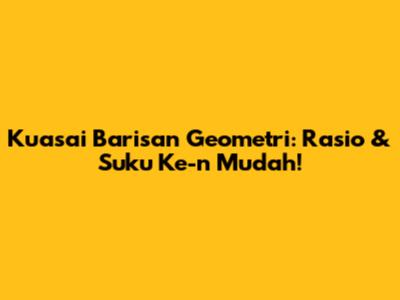 Kuasai Barisan Geometri: Rasio & Suku Ke-n Mudah!