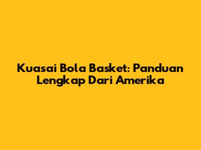 Kuasai Bola Basket: Panduan Lengkap Dari Amerika