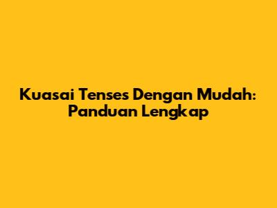 Kuasai Tenses Dengan Mudah: Panduan Lengkap