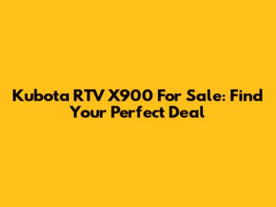 Kubota RTV X900 For Sale: Find Your Perfect Deal