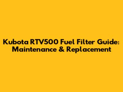 Kubota RTV500 Fuel Filter Guide: Maintenance & Replacement