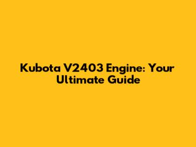 Kubota V2403 Engine: Your Ultimate Guide