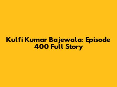 Kulfi Kumar Bajewala: Episode 400 Full Story