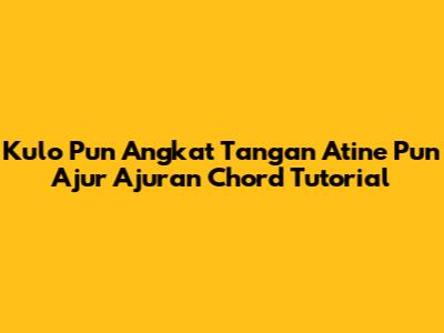 Kulo Pun Angkat Tangan Atine Pun Ajur Ajuran Chord Tutorial