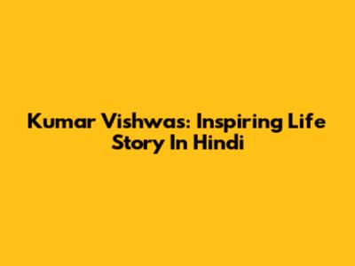 Kumar Vishwas: Inspiring Life Story In Hindi