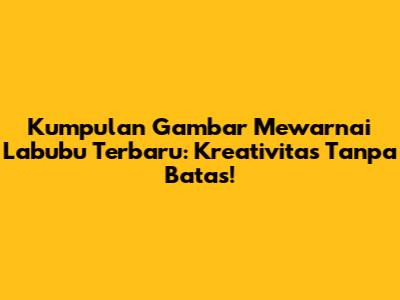 Kumpulan Gambar Mewarnai Labubu Terbaru: Kreativitas Tanpa Batas!
