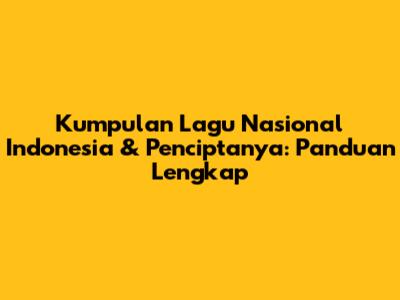 Kumpulan Lagu Nasional Indonesia & Penciptanya: Panduan Lengkap