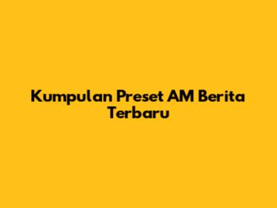 Kumpulan Preset AM Berita Terbaru