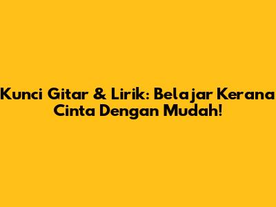 Kunci Gitar & Lirik: Belajar 'Kerana Cinta' Dengan Mudah!